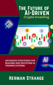Title: The Future of AI-Driven Crypto Investing: Advanced Strategies for Building and Deploying AI Trading Systems, Author: Herman Strange