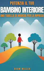 Title: Potenzia Il Tuo Bambino Interiore: Una Tabella Di Marcia per La Ripresa, Author: Adam Miller