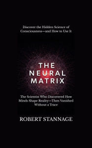 Title: The Neural Matrix: Understanding Jacobo Grinberg's Vision of Consciousness, Author: Robert Stannage