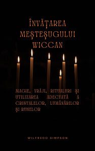 Title: Înva?area me?te?ugului Wiccan: Magie, vraji, ritualuri ?i utilizarea adecvata a cristalelor, lumânarilor ?i runelor, Author: Wilfredo Simpson