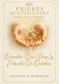 Title: 365 Prières Quotidiennes Pour Les Femmes: Rencontrer Dieu Dans Les Moments Du Quotidien, Author: Consuelo B. Hendricks