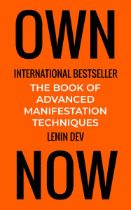 Title: OWN NOW - The Book of Advanced Manifestation Techniques, Author: Lenin Dev