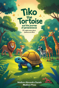 Title: Tiko the Tortoise and the Journey of Perseverance: 10 Jungle Stories About Patience and Effort, Author: Madison Alexandra Daniels