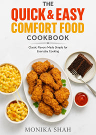 Title: The Quick & Easy Comfort Food Cookbook - Classic Flavors Made Simple for Everyday Cooking, Author: Monika Shah