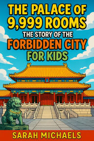 Title: The Palace of 9,999 Rooms: The Story of the Forbidden City For Kids, Author: Sarah Michaels