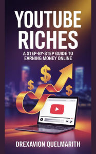 Title: YouTube Riches: A Step-by-Step Guide To Earning Money Online, Author: Drexavion Quelmarith