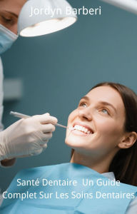 Title: Santé Dentaire : Un Guide Complet Sur Les Soins Dentaires, Author: Jordyn Barberi