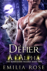 Title: Défier a' l'Alpha (La Trilogie Submission, #2), Author: Emilia Rose