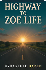 Title: Highway To Zoe Life, Author: DYNAMIQUE NDELE LUELA