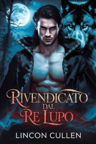 Title: Rivendicato dal Re Lupo ({ITALIAN VERSION }ALPHA REJECTED MATES TRILOGY SERIES, #2), Author: LINCOLN CULLEN