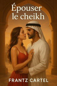 Title: Épouser le cheikh, Author: Frantz Cartel