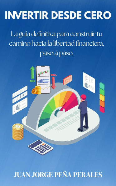 Invertir desde cero. La guía definitiva para construir tu camino hacia la libertad financiera