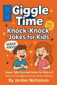 Title: Giggle Time Knock-Knock Jokes for Kids: Super Silly Doorbell Jokes for Kids (The Giggly Kids Knock-Knock Collection, #3), Author: Jordan Nicholson