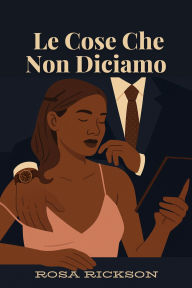 Title: Le Cose Che Non Diciamo, Author: Rosa Rickson