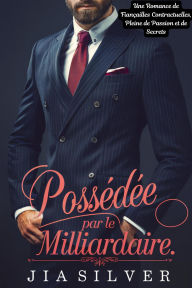 Title: Possédée par le Milliardaire : Une Romance de Fiançailles Contractuelles, Pleine de Passion et de Secrets (Marchés Sauvages : Une Série de Romance avec Milliardaire et Contrat, #3), Author: Jia Silver