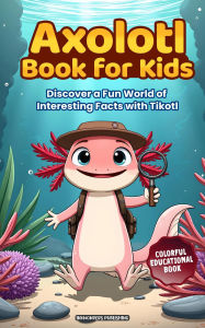 Title: Axolotl Book for Kids: Discover a Fun World of Interesting Facts with Tikotl: A colorful educational book for curious kids ages 8-12, Author: INKWONDERS PUBLISHING