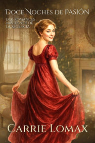 Title: Doce Noches de Pasión: Dos romances navideños de la Regencia, Author: Carrie Lomax