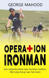 Title: Operation Ironman: Van ziekenhuisbed naar Ironman-triatlon: Mijn weg terug naar het leven, Author: George Mahood