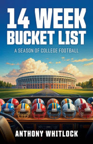 Title: 14 Week Bucket List - A Season of College Football, Author: Anthony Whitlock