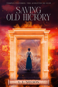 Title: Saving Old Hickory (Tempus Viatores: The Acolytes of Clio, #4), Author: L. L. Nelson