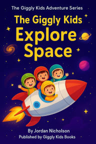 Title: The Giggly Kids Explore Space (The Giggly Kids Adventuer series, #1), Author: Jordan Nicholson