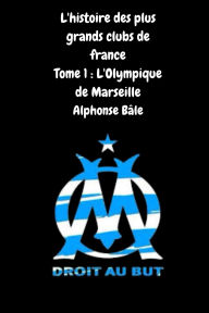 Title: L'histoire des plus grand clubs de france Tome 1 : l'olympique de Marseille, Author: Alphonse Bâle