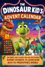 The Dinosaur Kid's Advent Calendar Book: T-Rex Meets Friends - 24 Days with Super Fun and Educational Short Stories to Learn More About The Prehistoric World