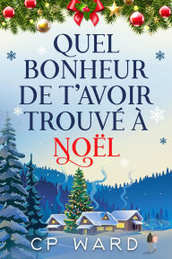 Title: Quel bonheur de t'avoir trouvé à Noël (Noël enchanté, #1), Author: CP Ward