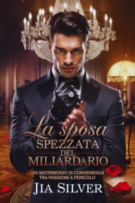 Title: La Sposa Spezzata del Miliardario: Un Matrimonio di Convenienza tra Passione e Pericolo (Accordi Selvaggi: Una Serie di Romanzi Contrattuali con Miliardari, #1), Author: Jia Silver