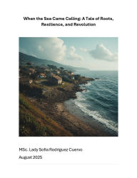 Title: When the Sea Came Calling: A Tale of Roots, Resilience, and Revolution, Author: Lady Sofia Rodriguez Cuervo