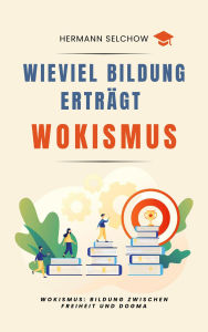 Title: Wieviel Bildung erträgt Wokismus Bildung zwischen Freiheit und Dogma, Author: Hermann Selchow