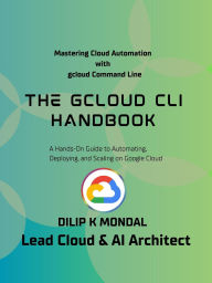 Title: The gcloud CLI Handbook, Author: DILIP MONDAL