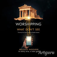 Title: Worshipping What We Don't See: A Journey from Ancient Temples to Modern Screens, Author: radouene mellouk