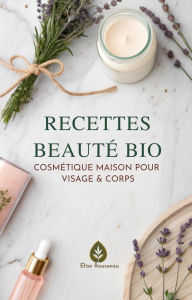 Title: Recettes Beauté Bio: Cosmétique Maison pour Visage & Corps, Author: Élise Rousseau
