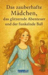 Title: Das zauberhafte Mädchen, das glitzernde Abenteuer und der funkelnde Ball, Author: Tom Klein