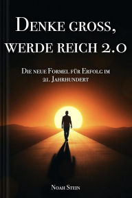 Title: Denke groß, werde reich 2.0 - Die neue Formel für Erfolg im 21. Jahrhundert, Author: Noah Stein