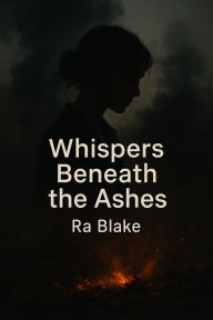 Title: Whispers Beneath the Ashes, Author: Ra Blake