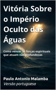 Title: Vitória Sobre o Império Oculto das Águas, Author: Paulo Antonio Malamba