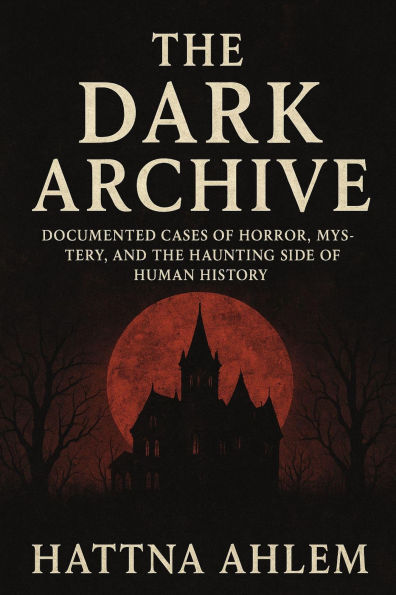 The Dark Archive: Documented Cases of Horror, Mystery, and the Haunting Side of Human History