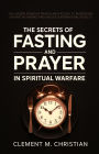 The Secrets of Fasting and Prayer in Spiritual Warfare: The Hidden Power in Prayer and Fasting to Burn Down Satanic Networks and Unlock Supernatural Results