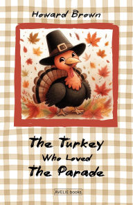 Title: The Turkey Who Loved The Parade, Author: Howard Brown