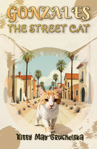 Title: Gonzales the Street Cat (The Adventures of Gonzales, #1), Author: Kitty May Gruchelska