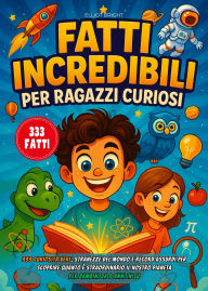 Title: Fatti Incredibili Per Ragazzi Curiosi: 333 Curiosità Vere, Stranezze del Mondo e Record Assurdi per Scoprire quanto è Straordinario il Nostro Pianeta - Per Bambini da 8 anni in su, Author: Elliot Bright
