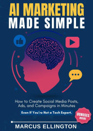 Title: AI Marketing Made Simple: How to Create Social Media Posts, Ads, and Campaigns in Minutes - Even If You're Not a Tech Expert., Author: Marcus Ellington
