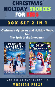 Title: Christmas Holiday Stories for Kids Box Set 2 in 1 Christmas Mysteries and Holiday Magic And The Sprit of the Snowman, Author: Madison Alexandra Daniels