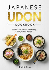 Title: Japanese Udon Cookbook - Delicious Recipes Celebrating Chewy Wheat Noodles, Author: Emi Kohana
