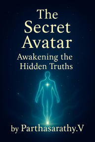 Title: The Secret Avatar: Awakening the Hidden Truths, Author: Parthasarathy.V