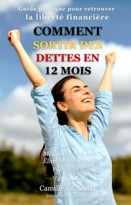 Title: Comment sortir des dettes en 12 mois. (Guide pratique pour retrouver la liberté financière , pas à pas), Author: camille VANARD