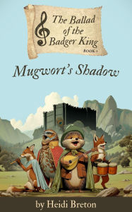 Title: Mugwort's Shadow (The Ballad of the Badger King, #1), Author: Heidi Breton