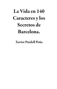Title: La Vida en 140 Caracteres y los Secretos de Barcelona., Author: Xavier Pardell Peña